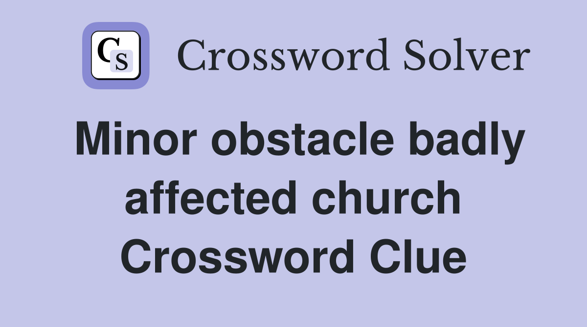 Minor obstacle badly affected church Crossword Clue