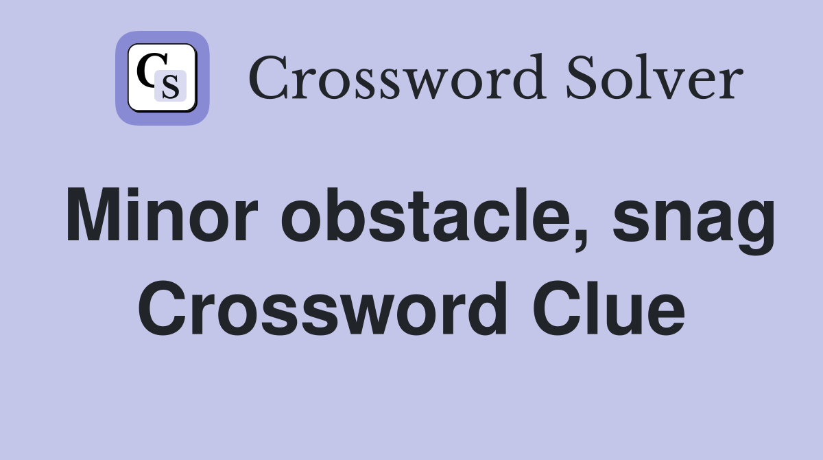 Minor obstacle, snag Crossword Clue