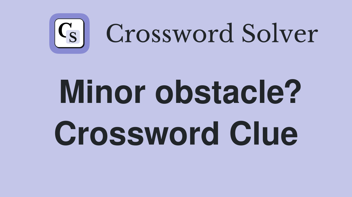 Minor obstacle? Crossword Clue