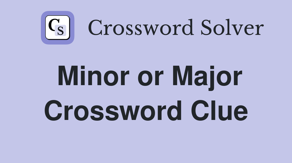 Minor or Major Crossword Clue
