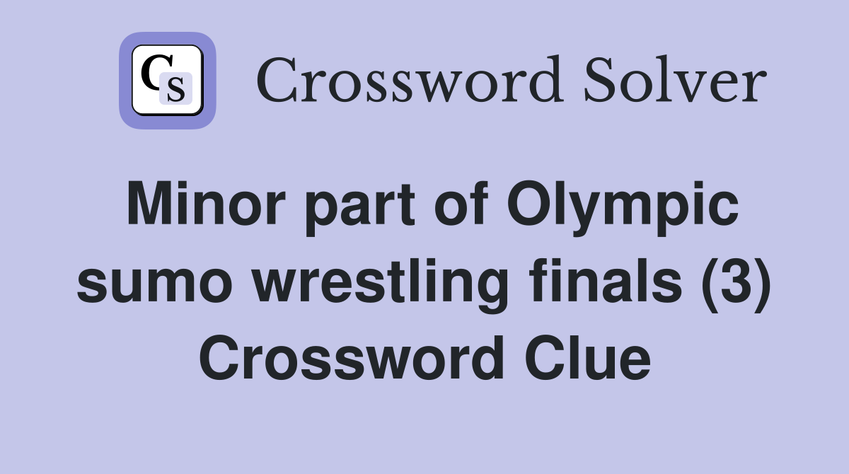 Minor part of Olympic sumo wrestling finals (3) Crossword Clue