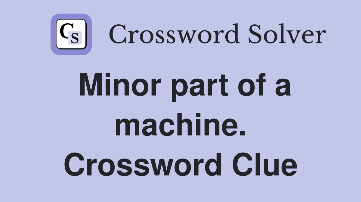 Minor part of a machine. Crossword Clue