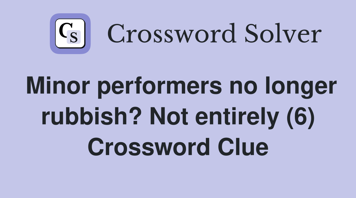 Minor performers no longer rubbish? Not entirely (6) Crossword Clue