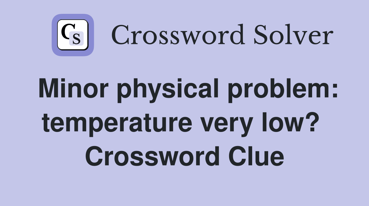 Minor physical problem: temperature very low?  Crossword Clue