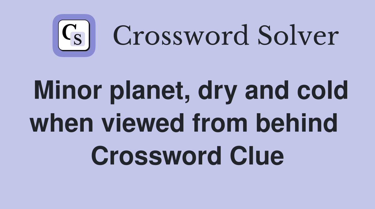 Minor planet, dry and cold when viewed from behind  Crossword Clue