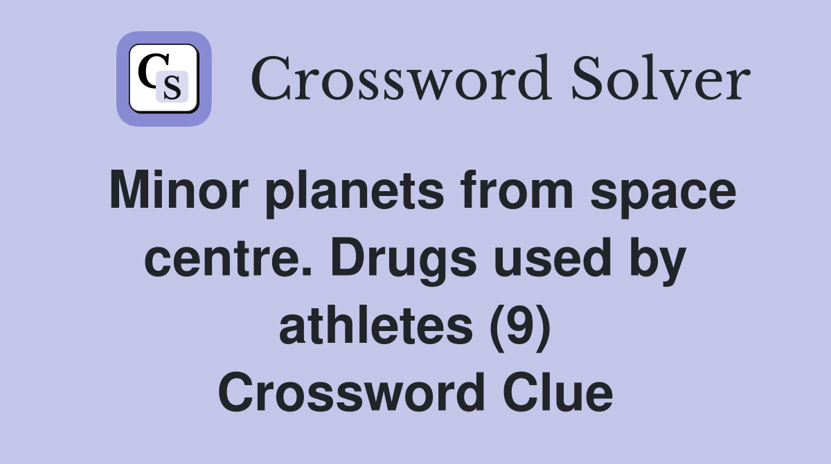 Minor planets from space centre. Drugs used by athletes (9) Crossword Clue