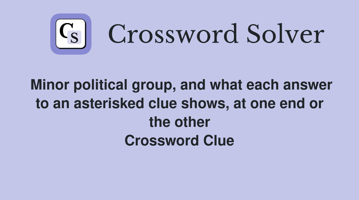 Minor political group, and what each answer to an asterisked clue shows, at one end or the other Crossword Clue