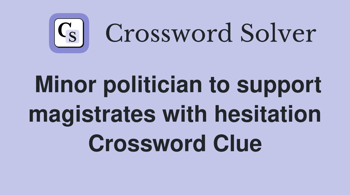 Minor politician to support magistrates with hesitation Crossword Clue