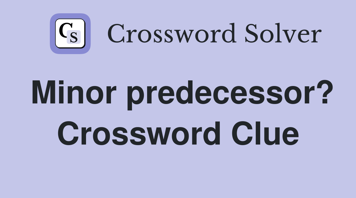 Minor predecessor? Crossword Clue