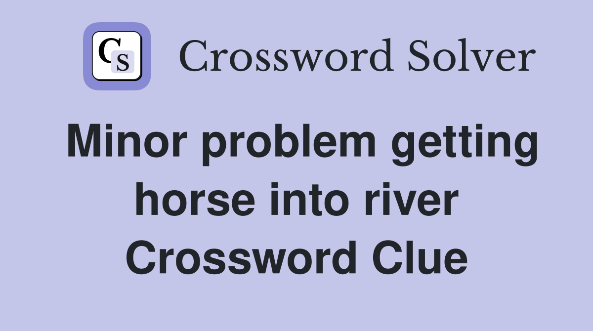 Minor problem getting horse into river Crossword Clue