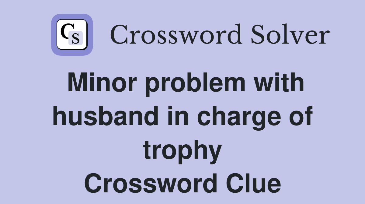 Minor problem with husband in charge of trophy Crossword Clue