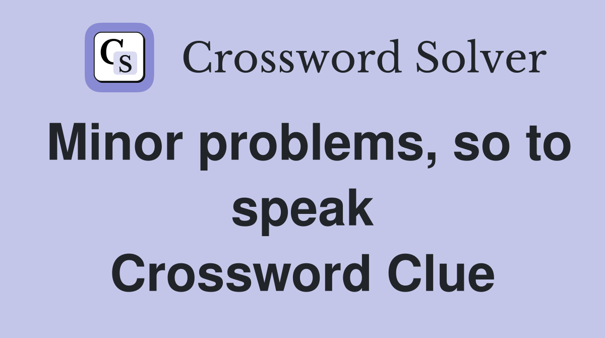 Minor problems, so to speak Crossword Clue