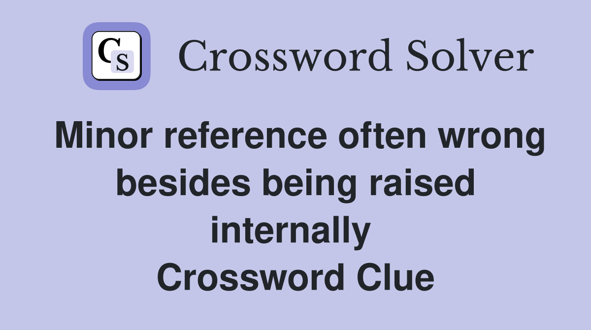 Minor reference often wrong besides being raised internally  Crossword Clue