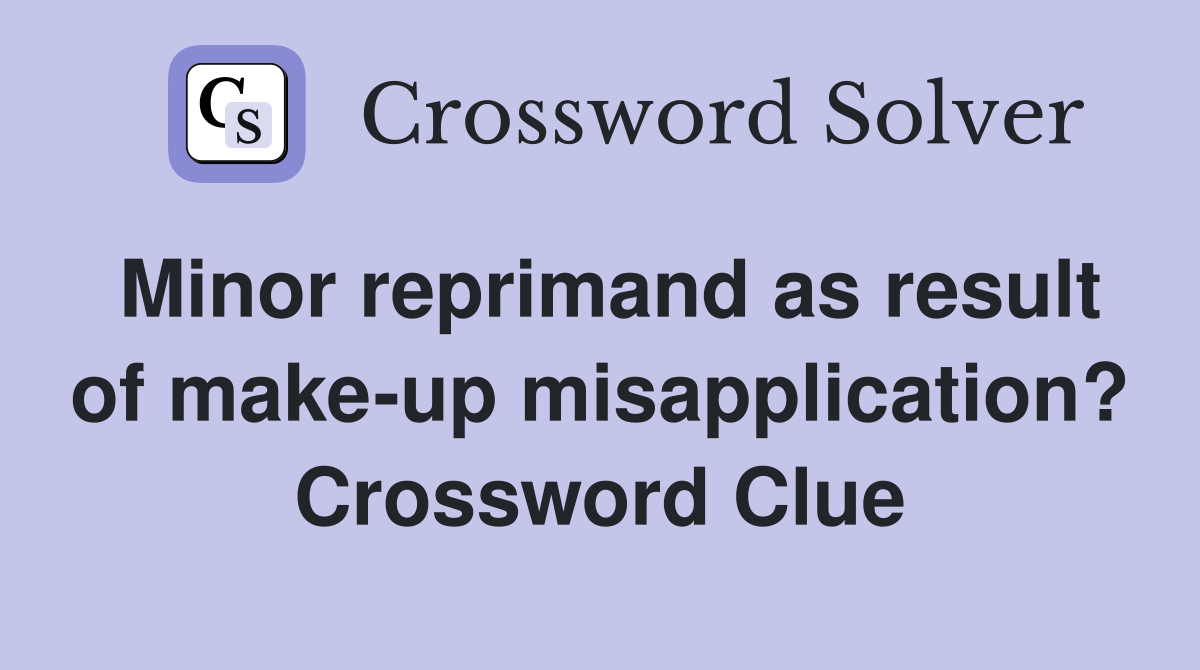 Minor reprimand as result of make-up misapplication? Crossword Clue