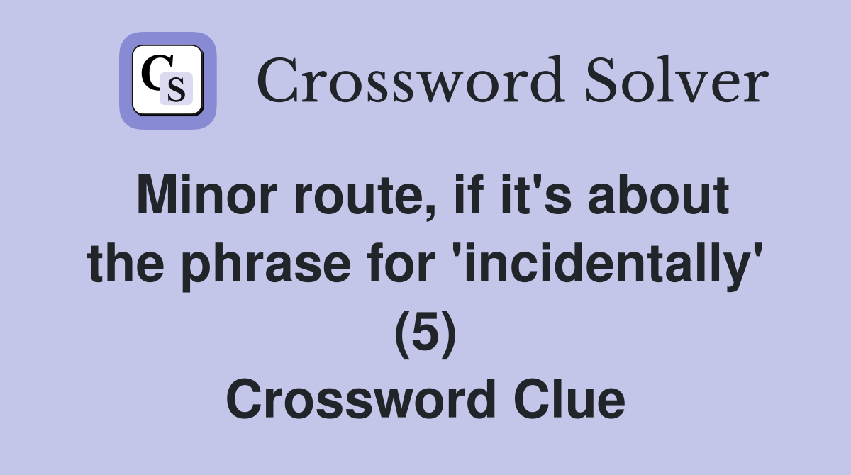 Minor route, if it's about the phrase for 'incidentally' (5) Crossword Clue