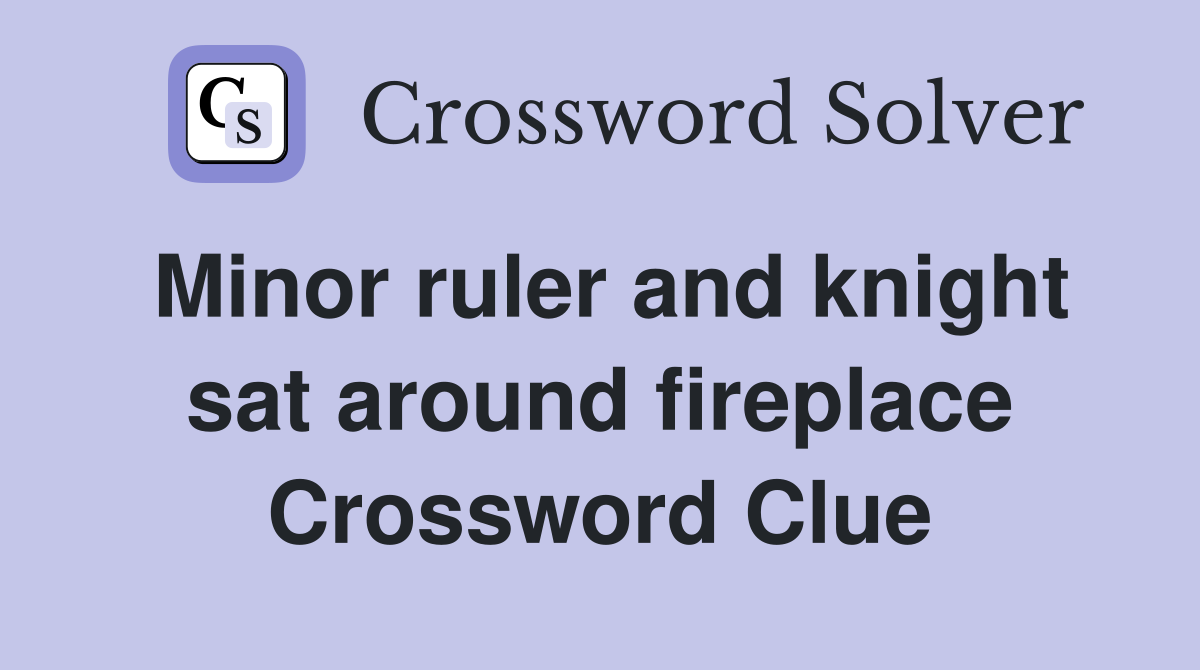 Minor ruler and knight sat around fireplace Crossword Clue