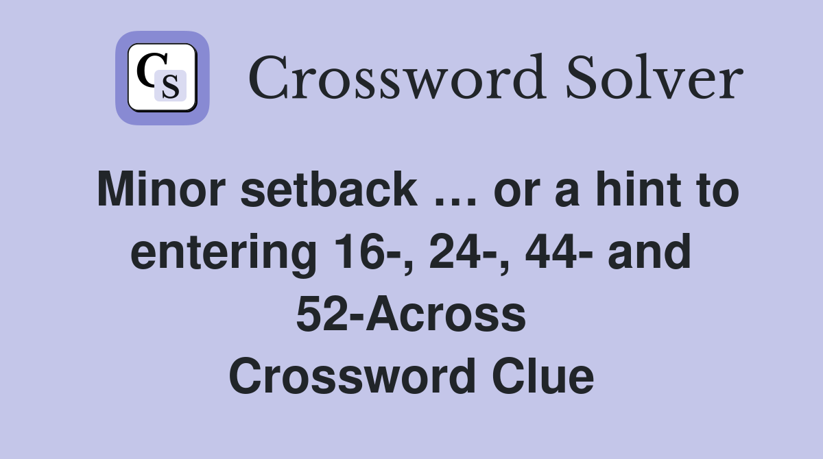 Minor setback … or a hint to entering 16-, 24-, 44- and 52-Across Crossword Clue
