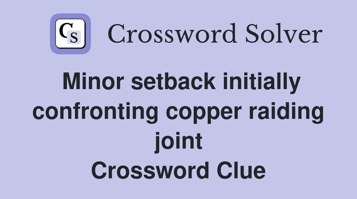 Minor setback initially confronting copper raiding joint Crossword Clue