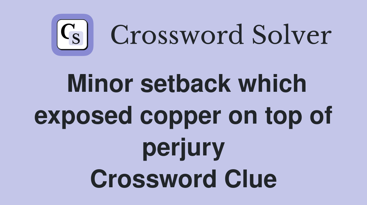 Minor setback which exposed copper on top of perjury Crossword Clue