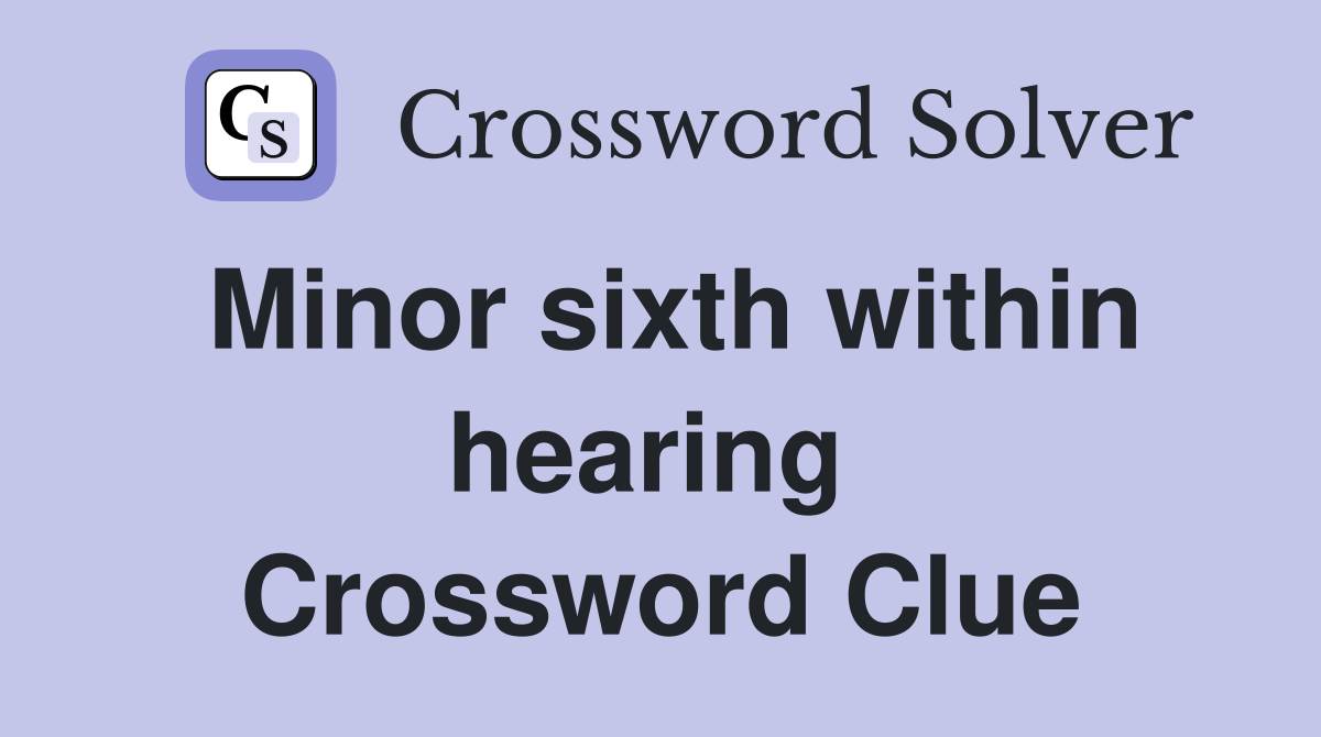 Minor sixth within hearing  Crossword Clue