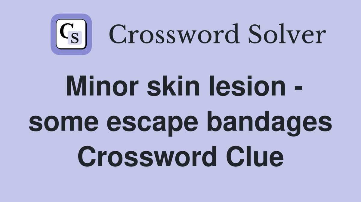 Minor skin lesion - some escape bandages Crossword Clue