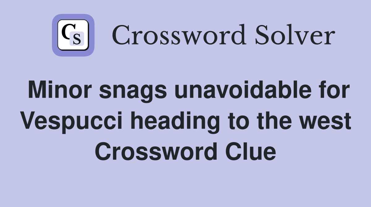Minor snags unavoidable for Vespucci heading to the west Crossword Clue