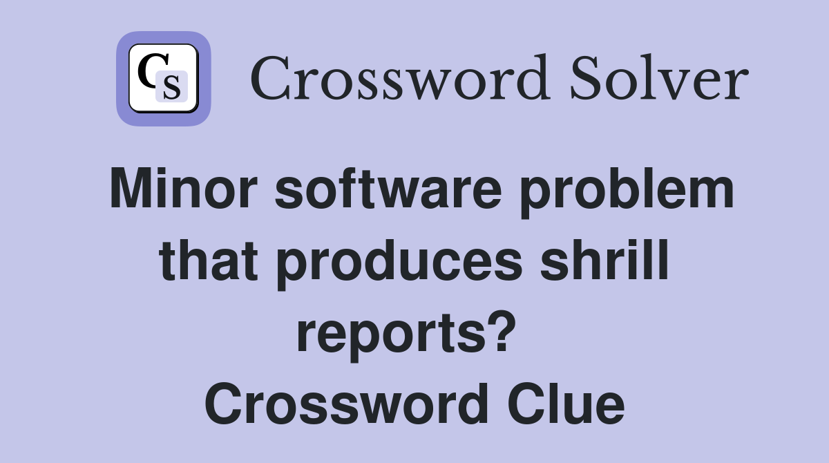 Minor software problem that produces shrill reports?  Crossword Clue