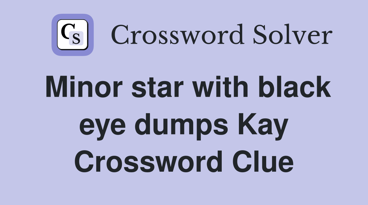 Minor star with black eye dumps Kay Crossword Clue