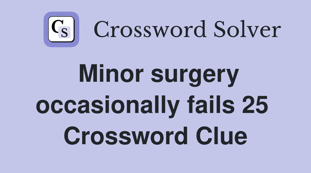 Minor surgery occasionally fails 25  Crossword Clue