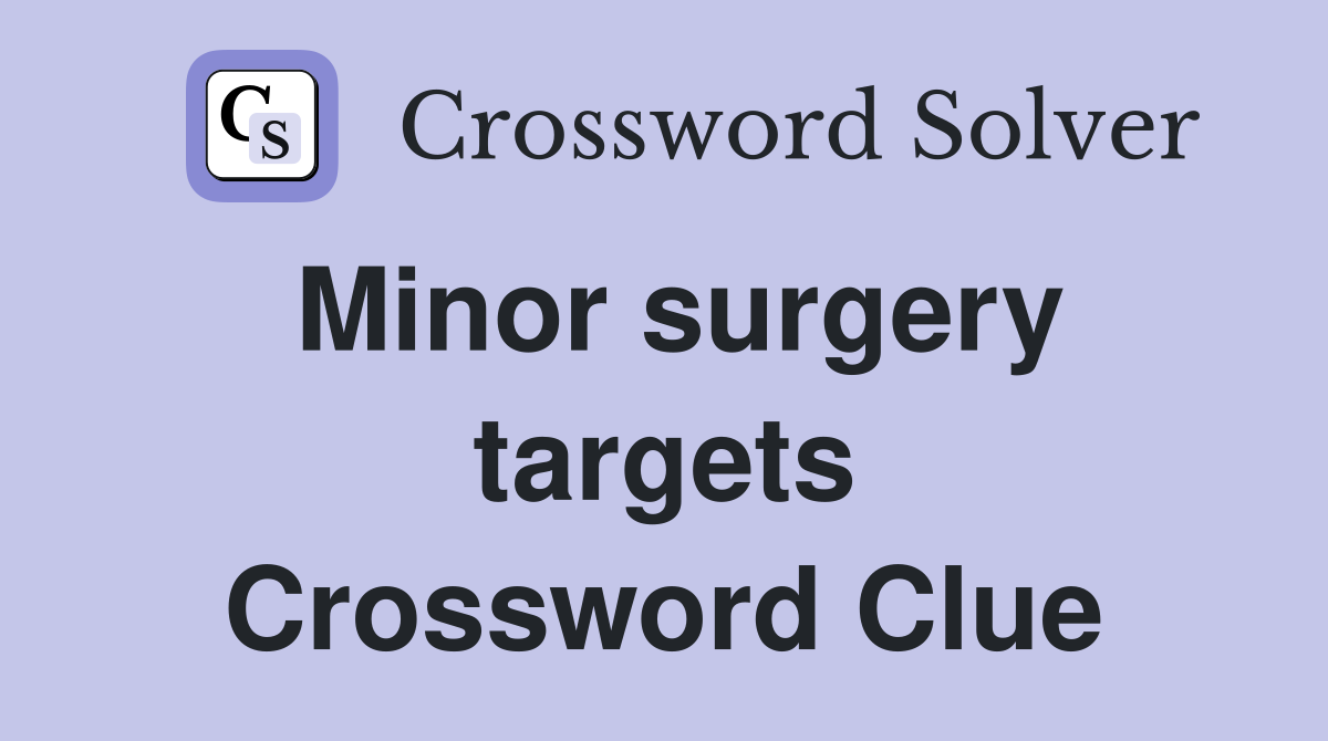 Minor surgery targets Crossword Clue
