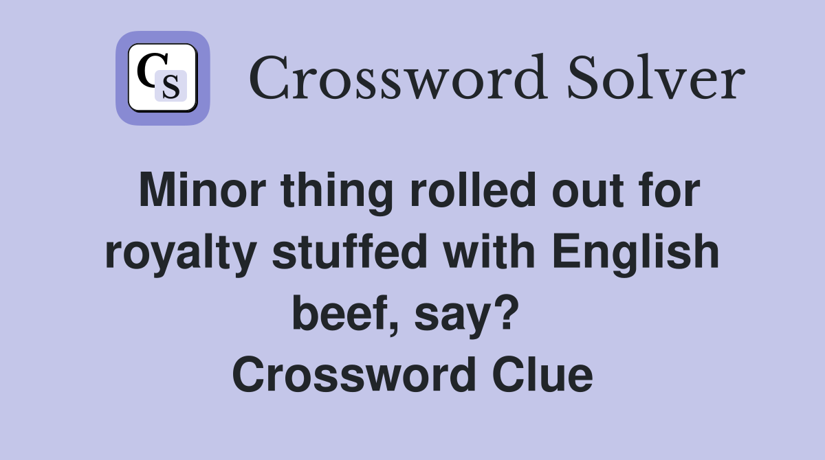Minor thing rolled out for royalty stuffed with English beef, say?  Crossword Clue