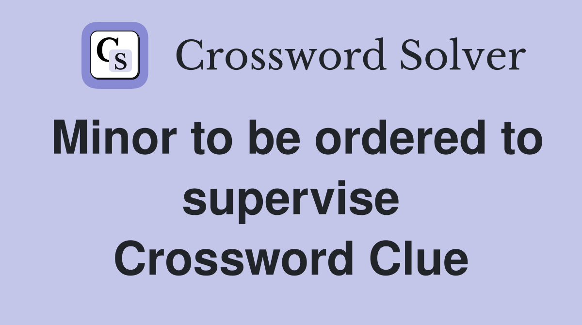 Minor to be ordered to supervise Crossword Clue
