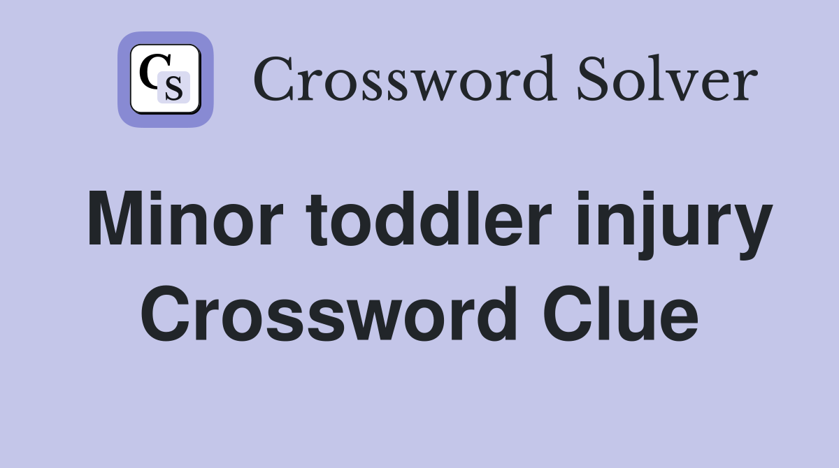 Minor toddler injury Crossword Clue