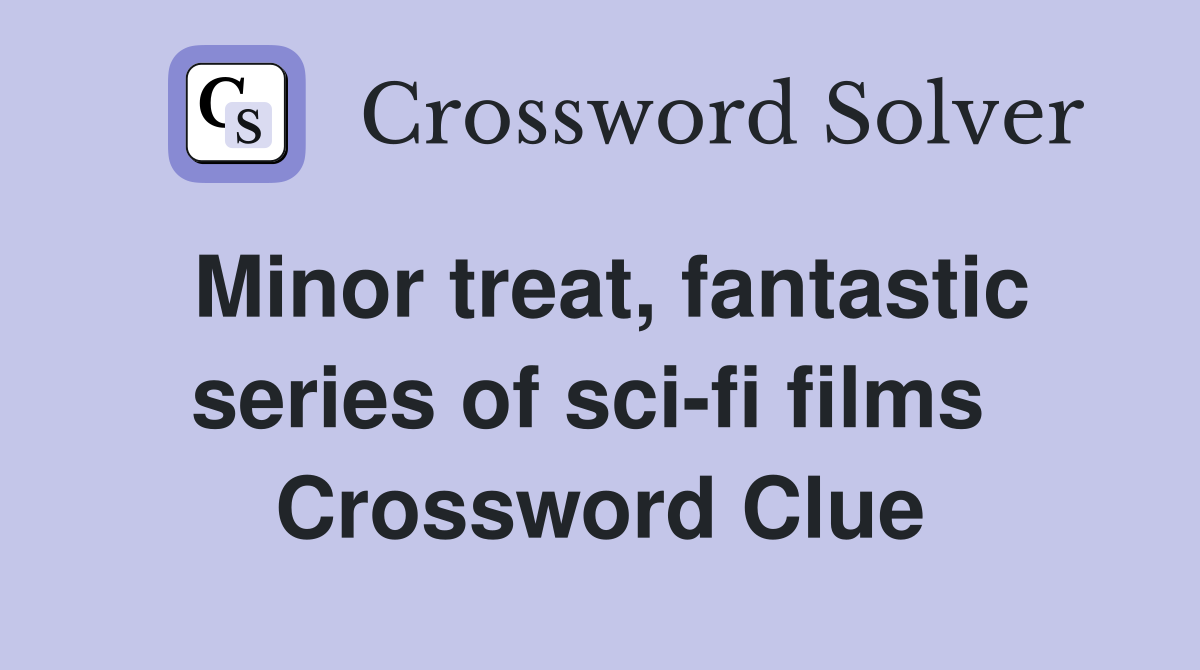 Minor treat, fantastic series of sci-fi films  Crossword Clue