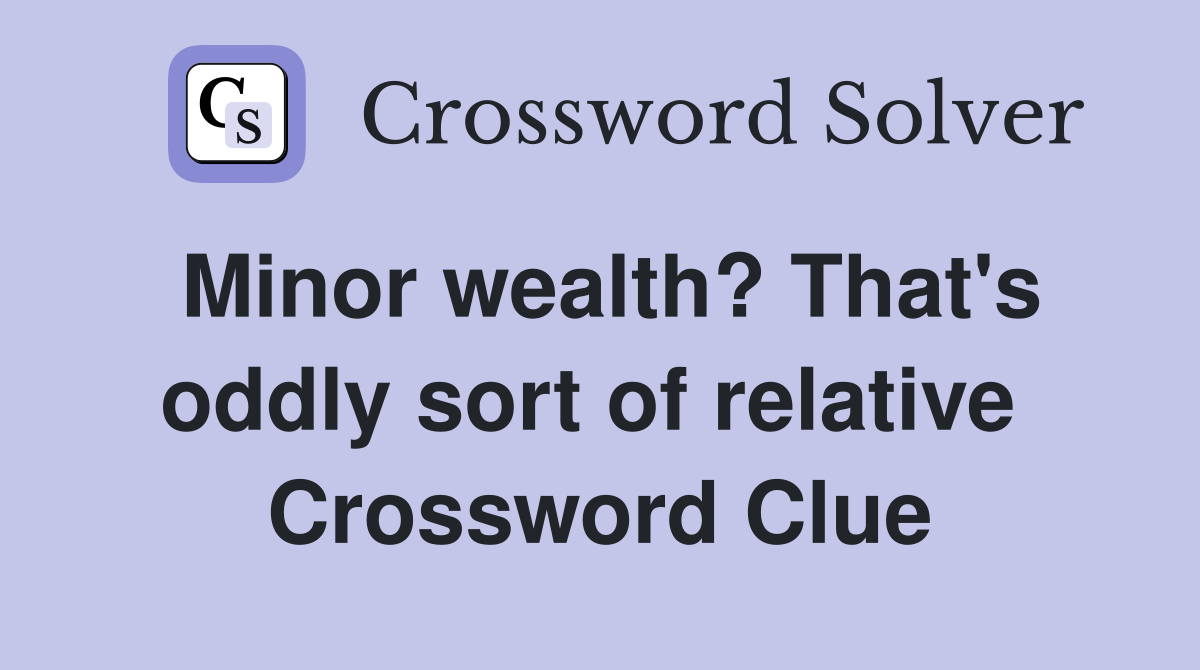 Minor wealth? That's oddly sort of relative  Crossword Clue