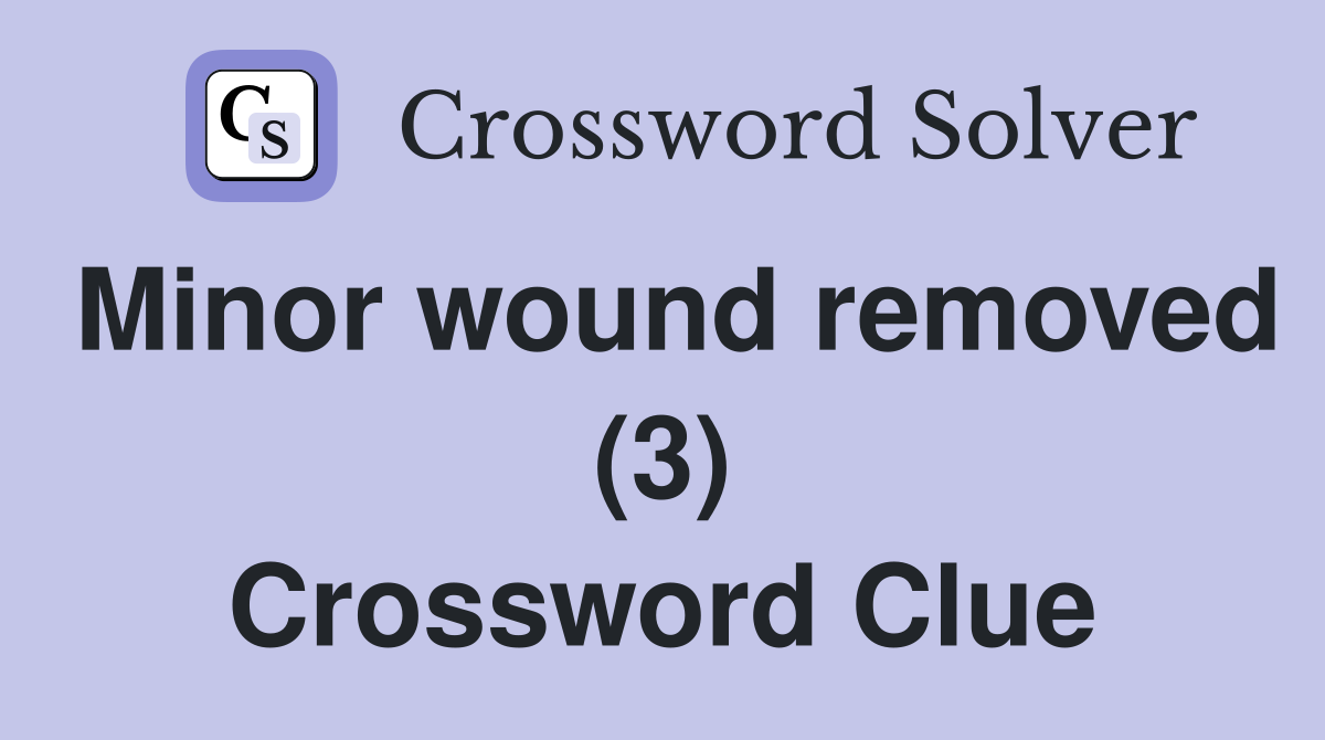 Minor wound removed (3) Crossword Clue