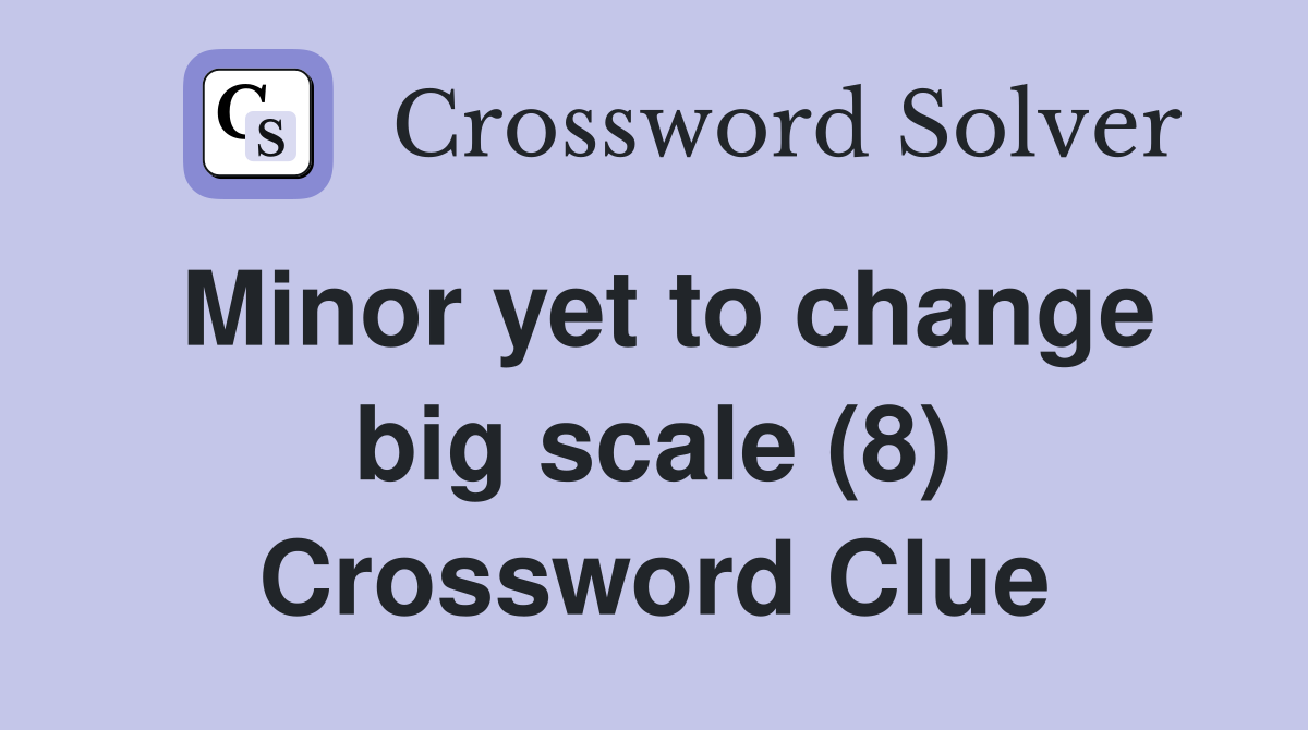 Minor yet to change big scale (8) Crossword Clue