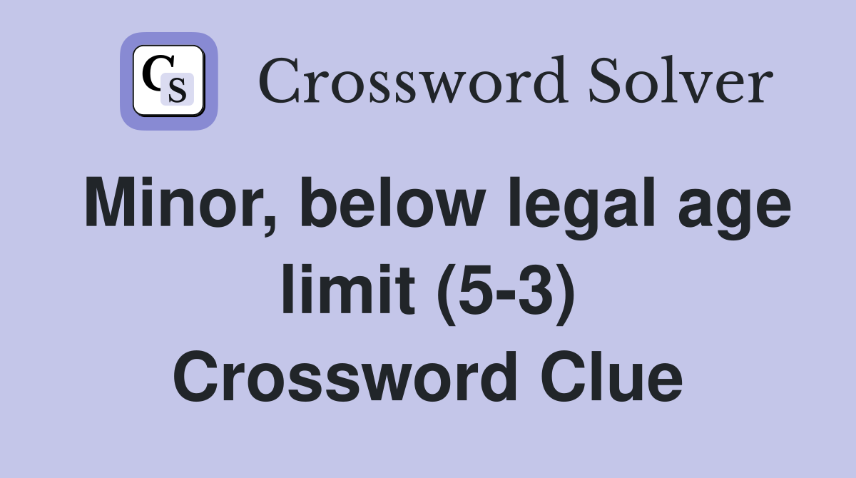 Minor below legal age limit (5 3) Crossword Clue Answers Crossword