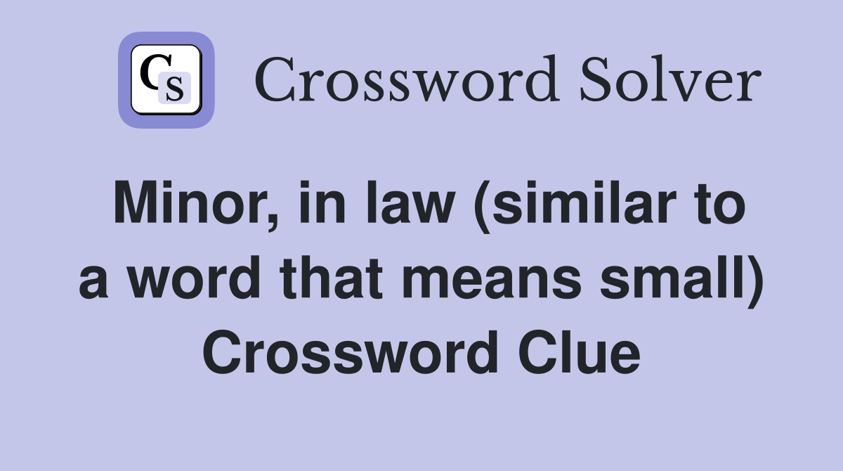 Minor, in law (similar to a word that means small) Crossword Clue
