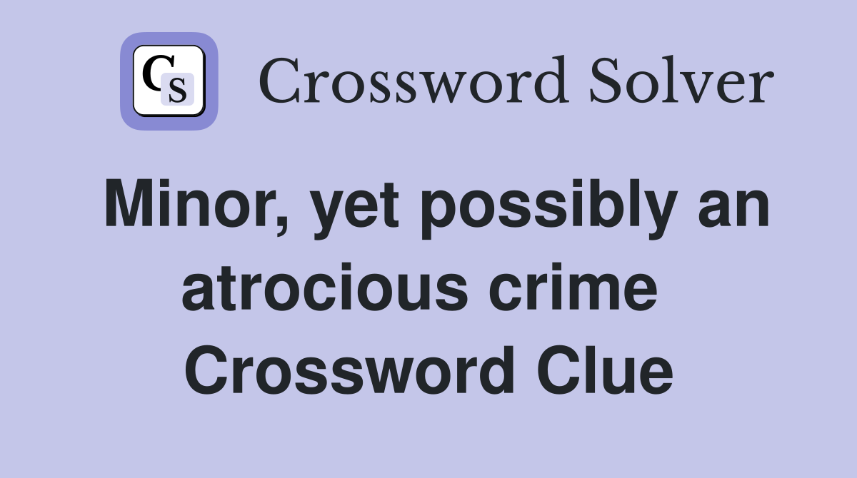 Minor, yet possibly an atrocious crime  Crossword Clue