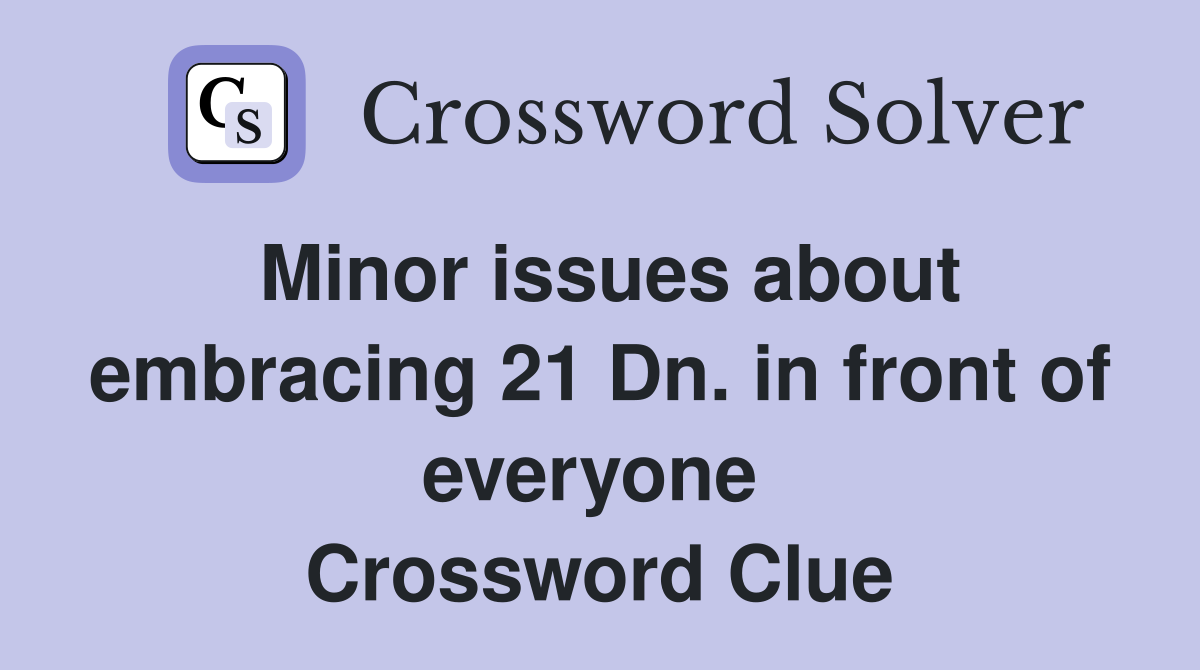 Minor issues about embracing 21 Dn. in front of everyone  Crossword Clue