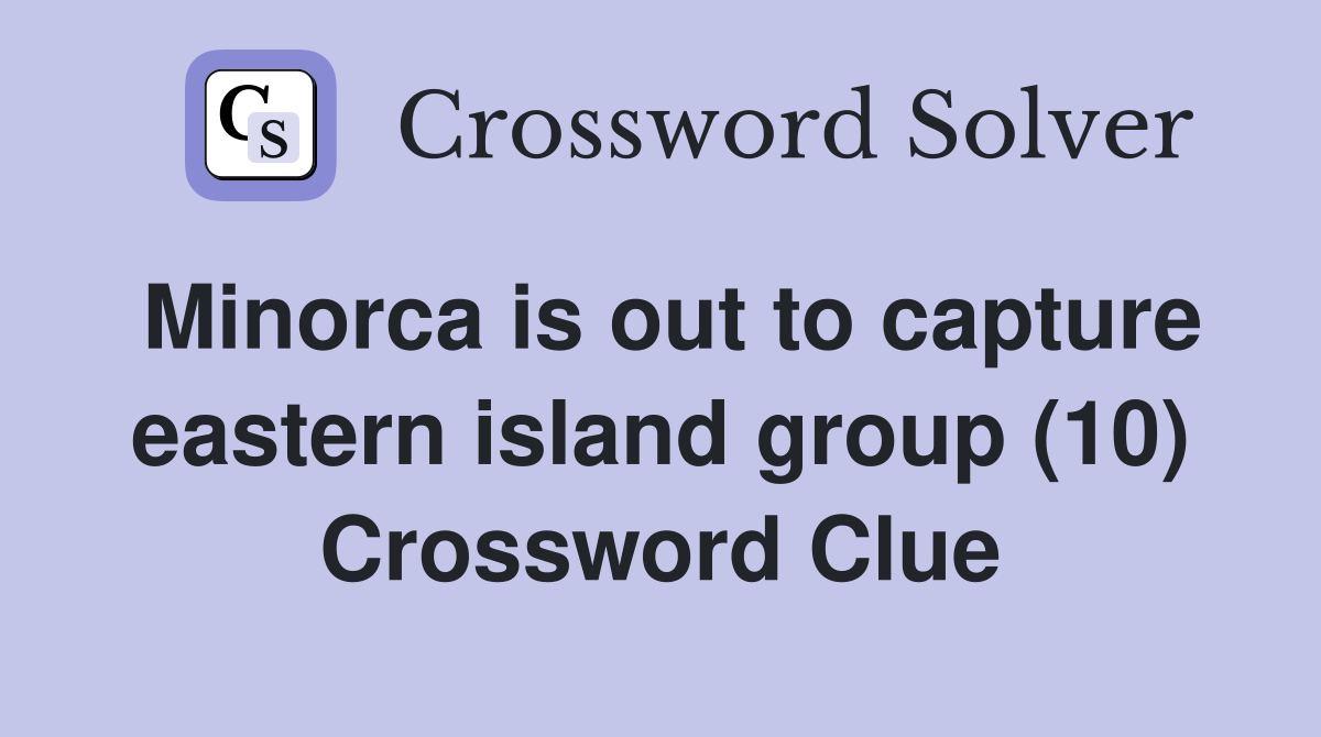 Minorca is out to capture eastern island group (10) Crossword Clue