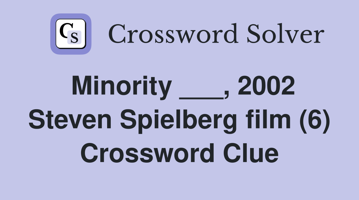 Minority ___, 2002 Steven Spielberg film (6) Crossword Clue