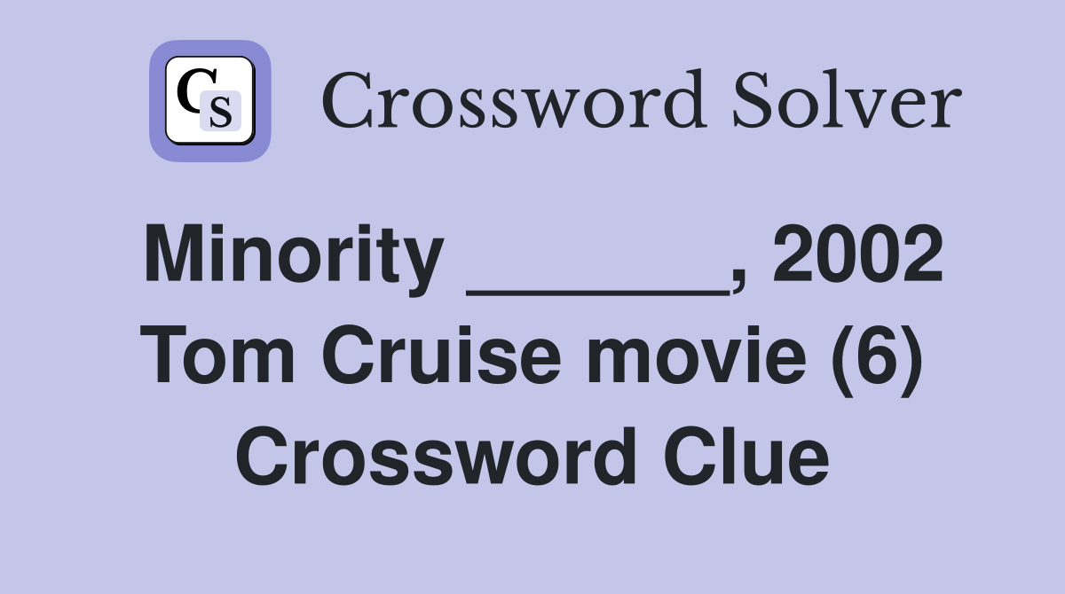 Minority ______, 2002 Tom Cruise movie (6) Crossword Clue