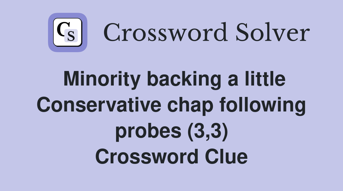 Minority backing a little Conservative chap following probes (3,3) Crossword Clue