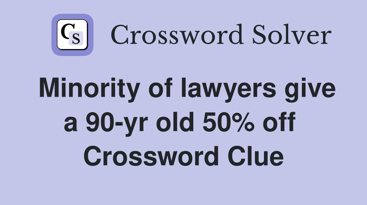 Minority of lawyers give a 90-yr old 50% off  Crossword Clue
