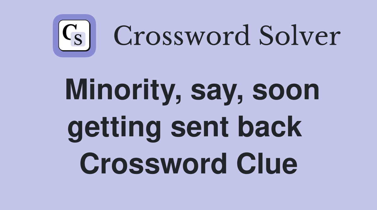 Minority, say, soon getting sent back  Crossword Clue