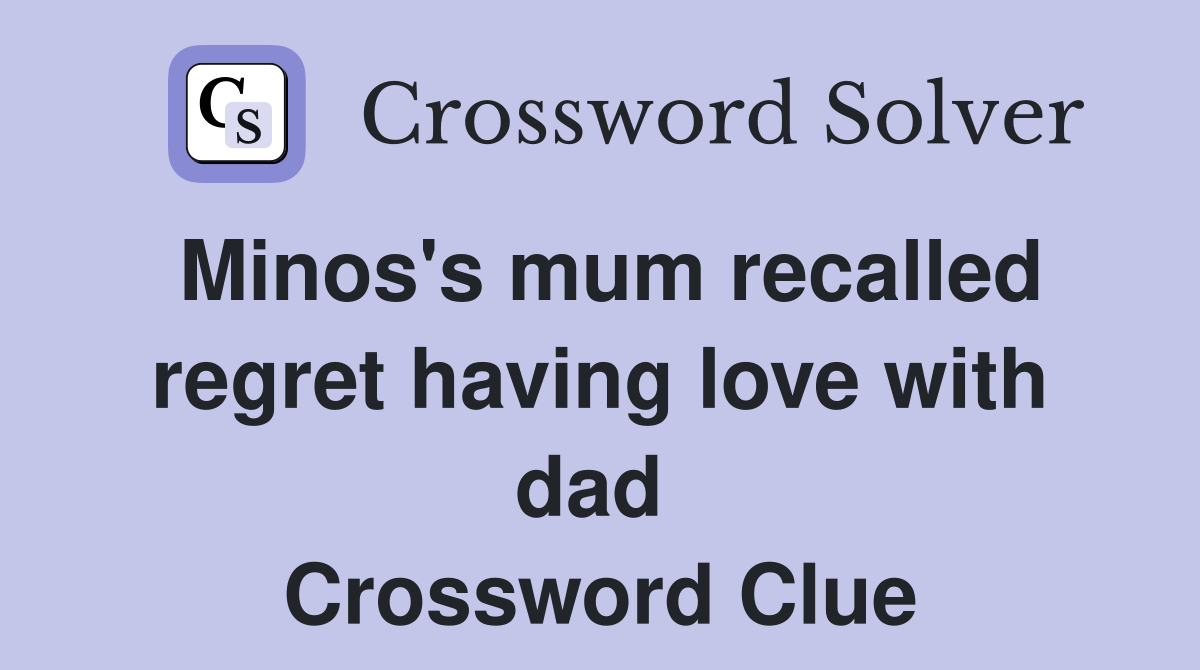 Minos's mum recalled regret having love with dad  Crossword Clue