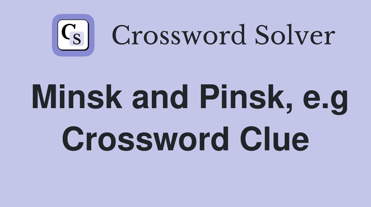 Minsk and Pinsk, e.g Crossword Clue