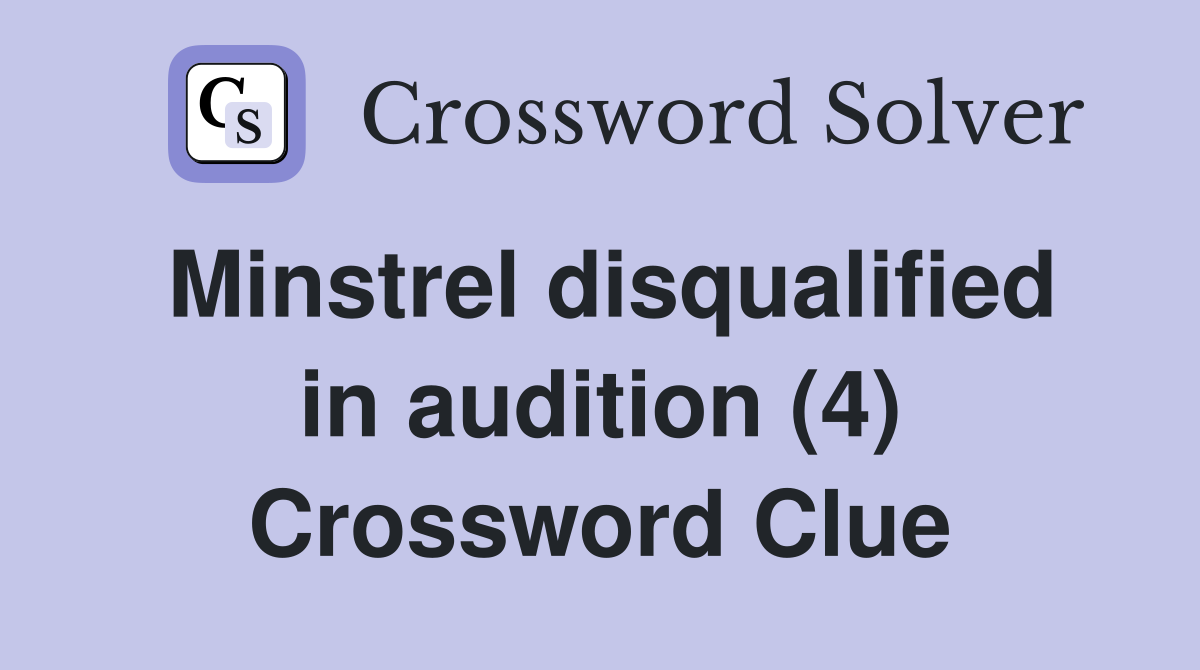 Minstrel disqualified in audition (4) Crossword Clue